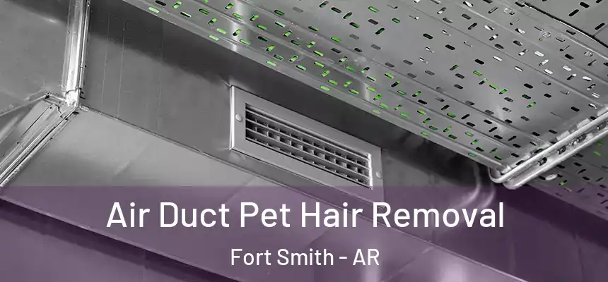 Air Duct Pet Hair Removal Fort Smith - AR