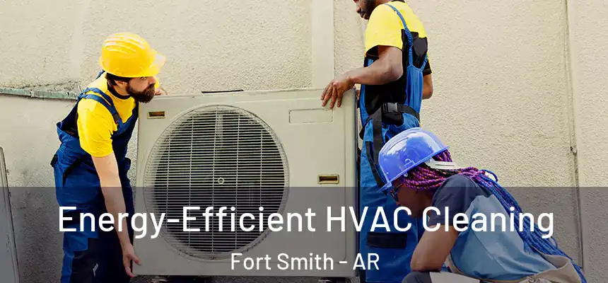 Energy-Efficient HVAC Cleaning Fort Smith - AR
