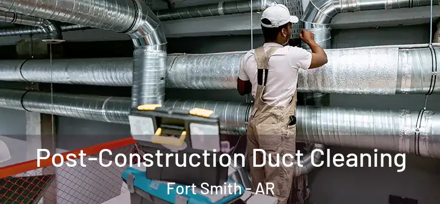 Post-Construction Duct Cleaning Fort Smith - AR